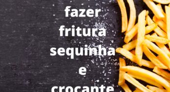 Como fazer fritura sequinha e crocante