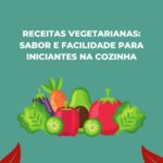 Receitas Vegetarianas: sabor e facilidade para iniciantes na cozinha