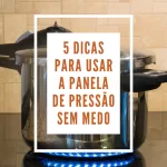 5 Dicas Para Usar a Panela de Pressão Sem Medo