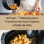 Airfryer – 7 Motivos para Transformar Sua Cozinha e Estilo de Vida